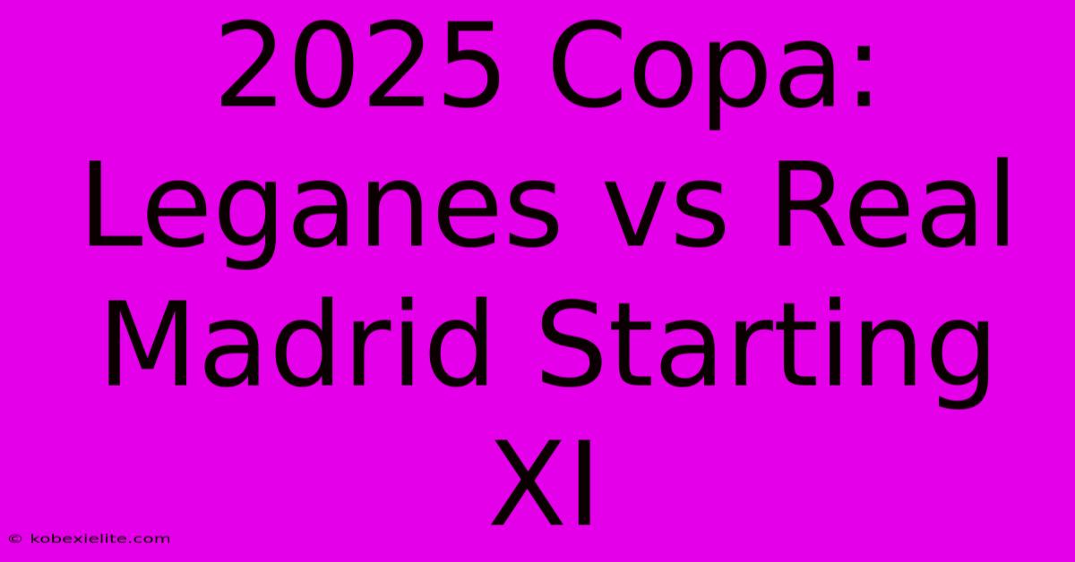 2025 Copa: Leganes Vs Real Madrid Starting XI