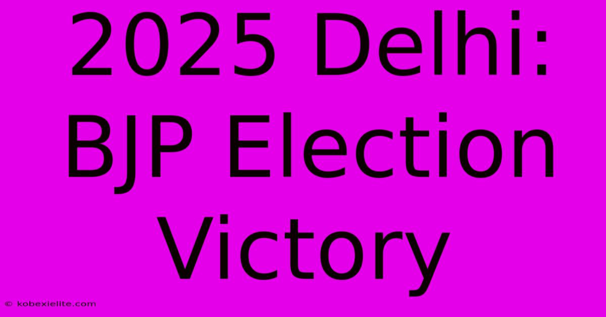 2025 Delhi: BJP Election Victory