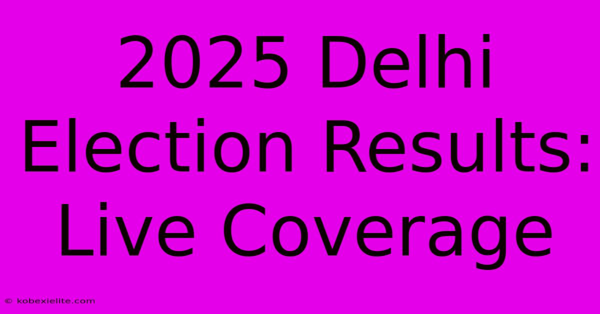 2025 Delhi Election Results: Live Coverage