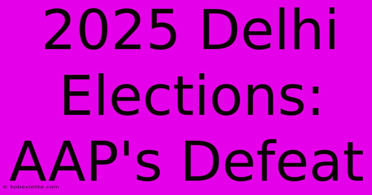 2025 Delhi Elections: AAP's Defeat