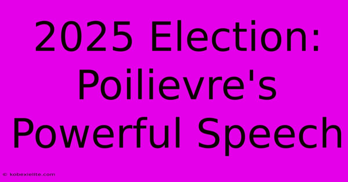 2025 Election: Poilievre's Powerful Speech