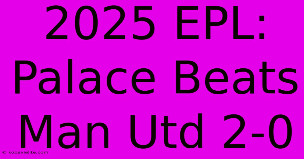 2025 EPL: Palace Beats Man Utd 2-0