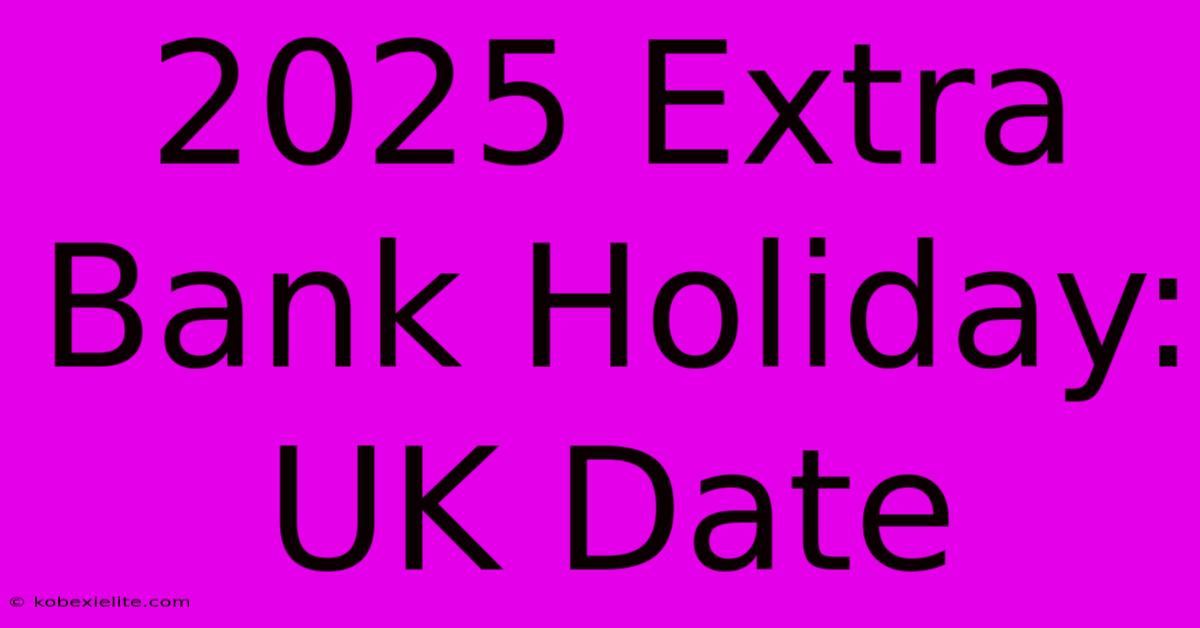 2025 Extra Bank Holiday: UK Date