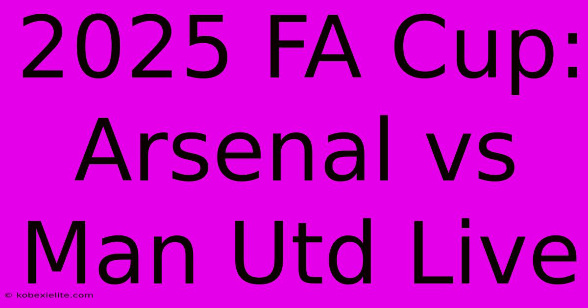 2025 FA Cup: Arsenal Vs Man Utd Live