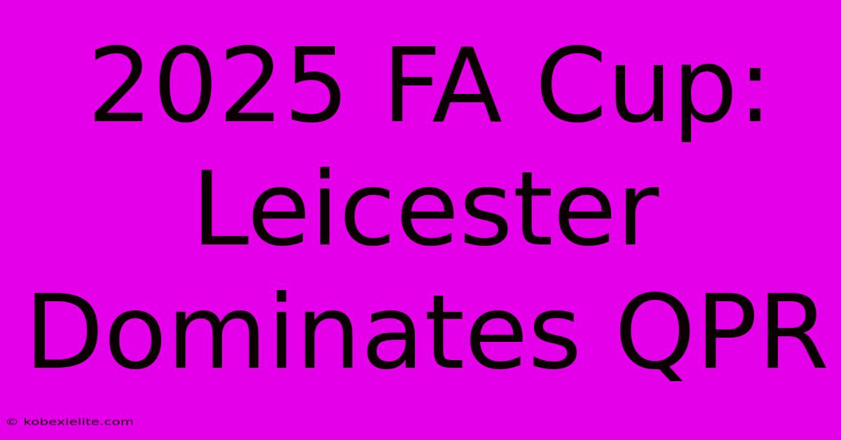 2025 FA Cup: Leicester Dominates QPR