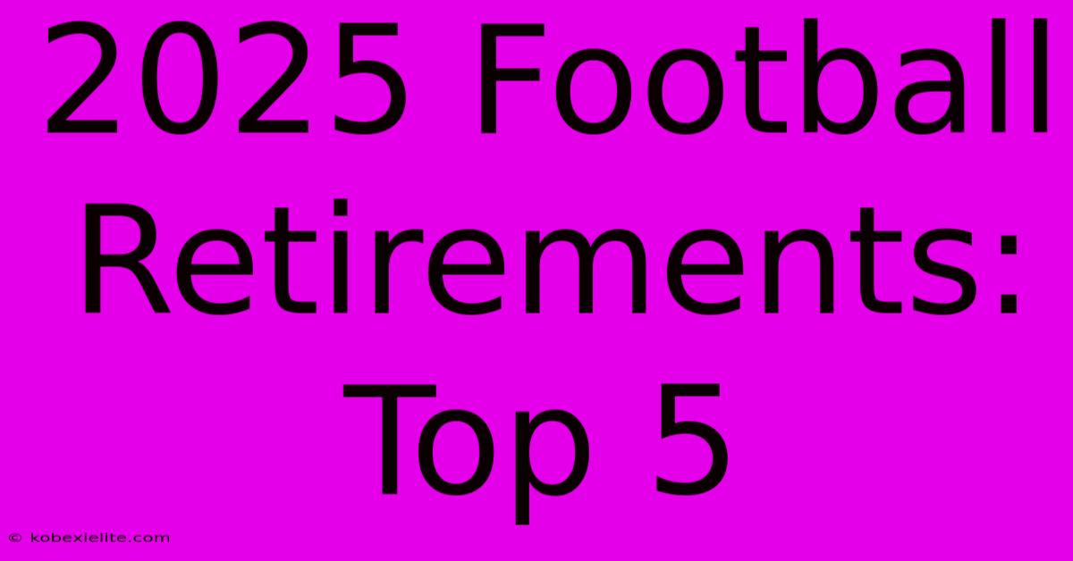 2025 Football Retirements: Top 5