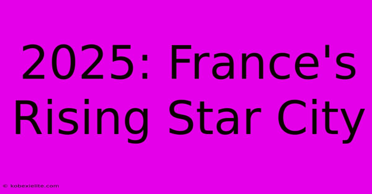 2025: France's Rising Star City 2025: France's Rising Star City