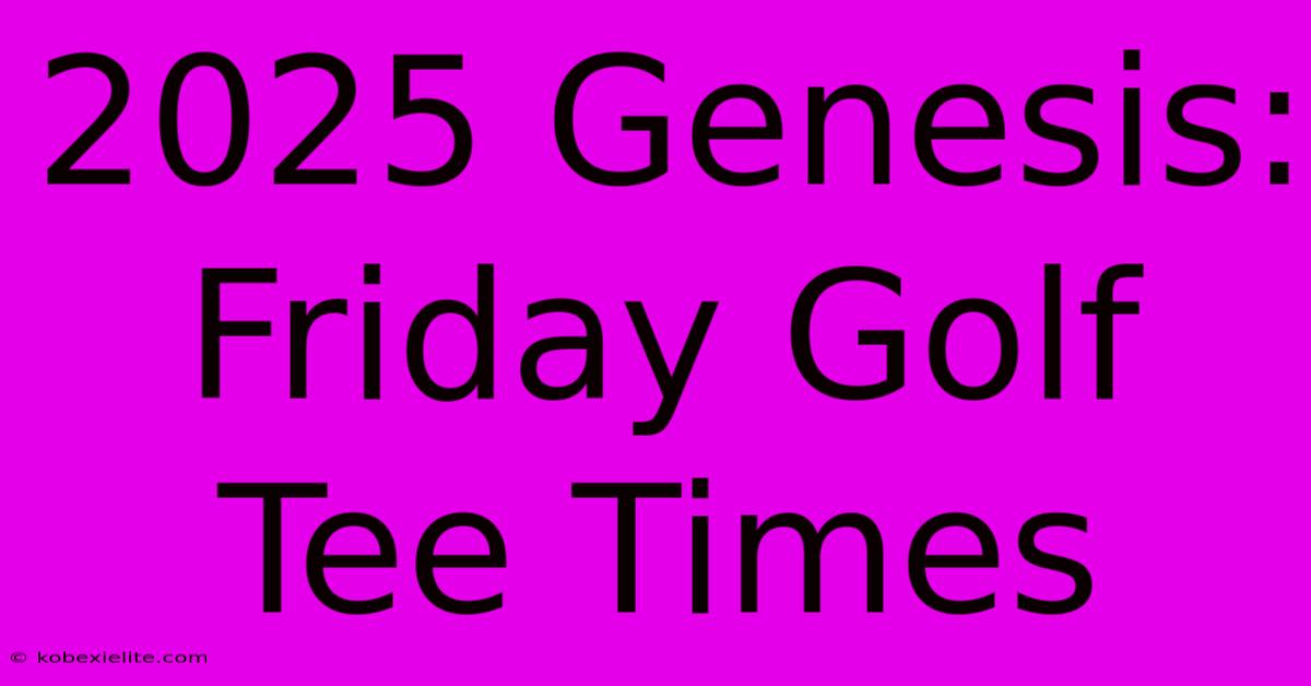 2025 Genesis: Friday Golf Tee Times