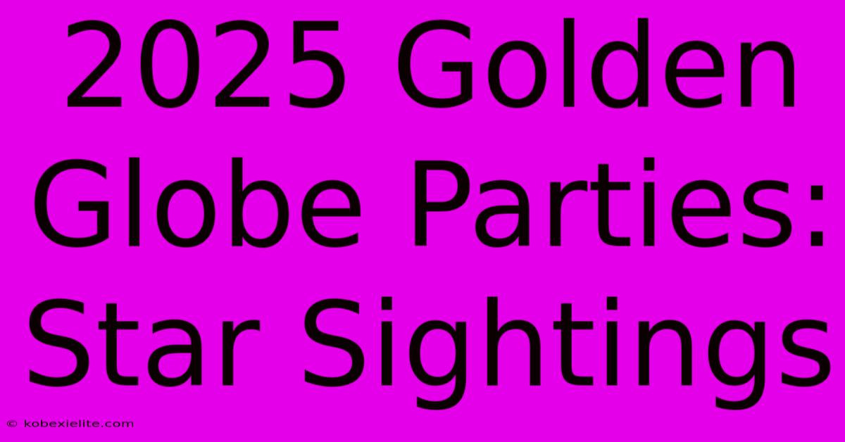 2025 Golden Globe Parties: Star Sightings