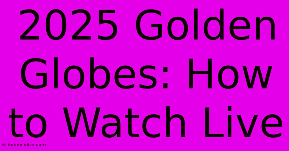 2025 Golden Globes: How To Watch Live