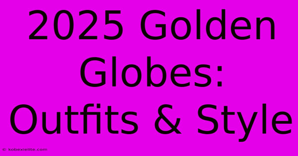 2025 Golden Globes: Outfits & Style