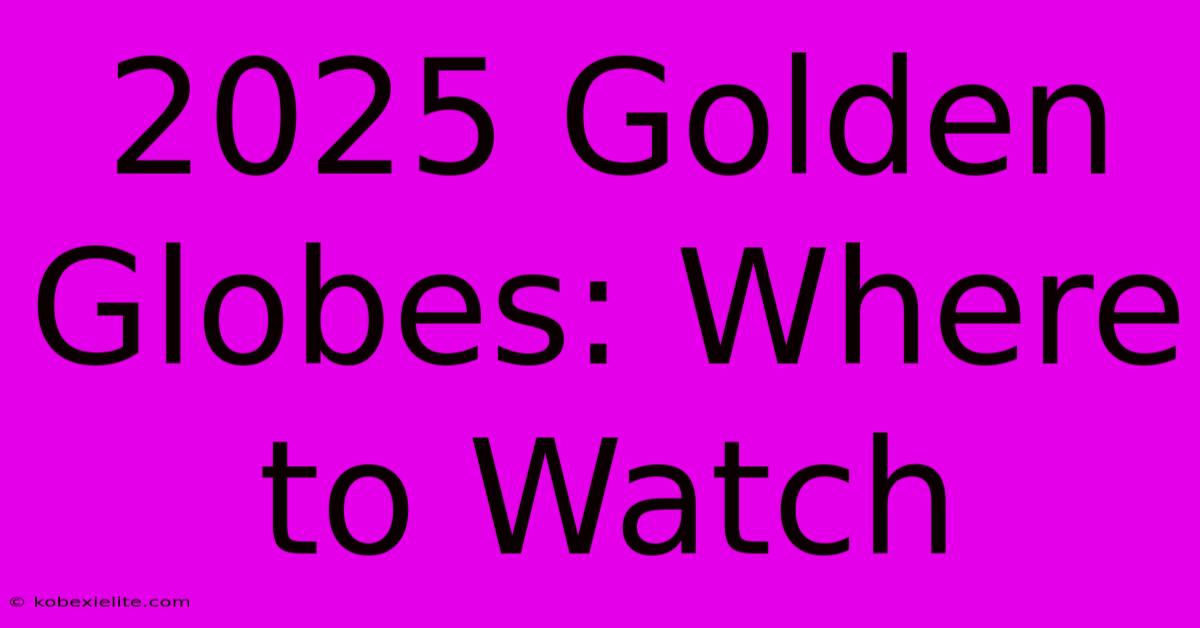 2025 Golden Globes: Where To Watch