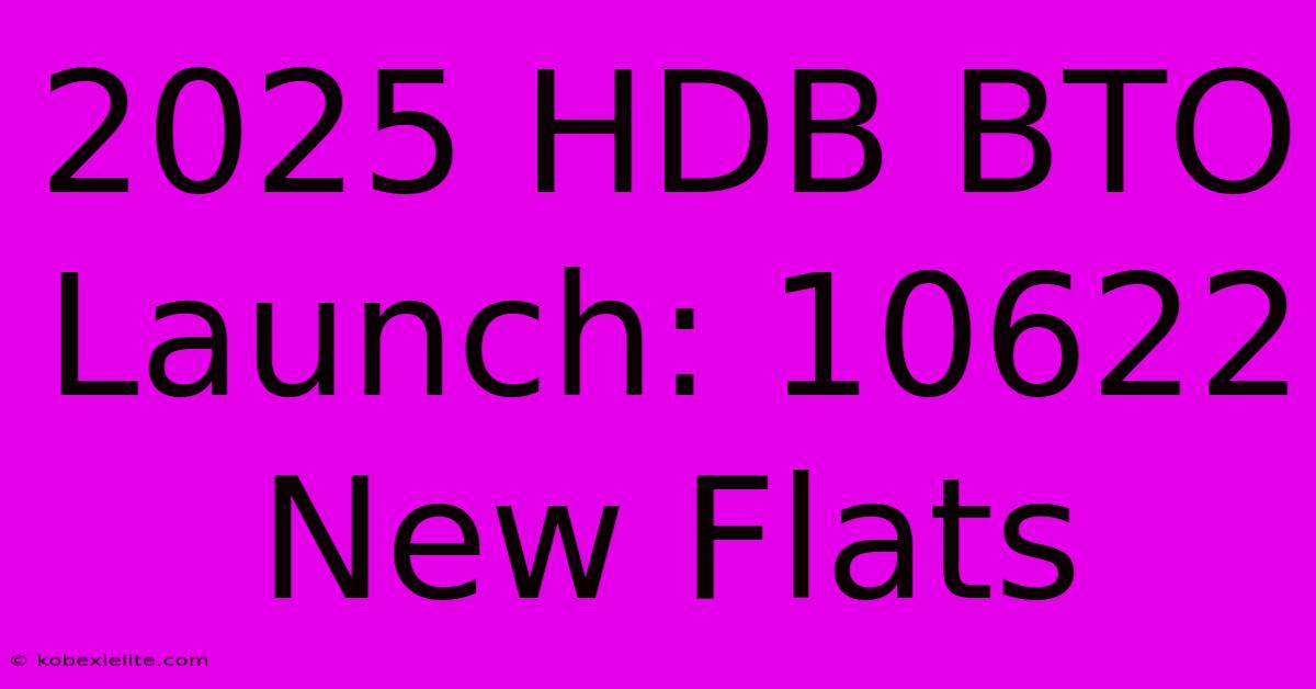 2025 HDB BTO Launch: 10622 New Flats