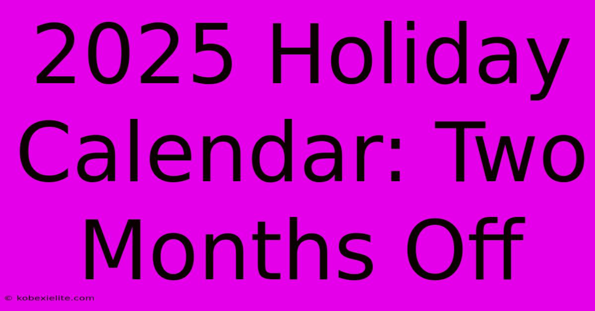 2025 Holiday Calendar: Two Months Off