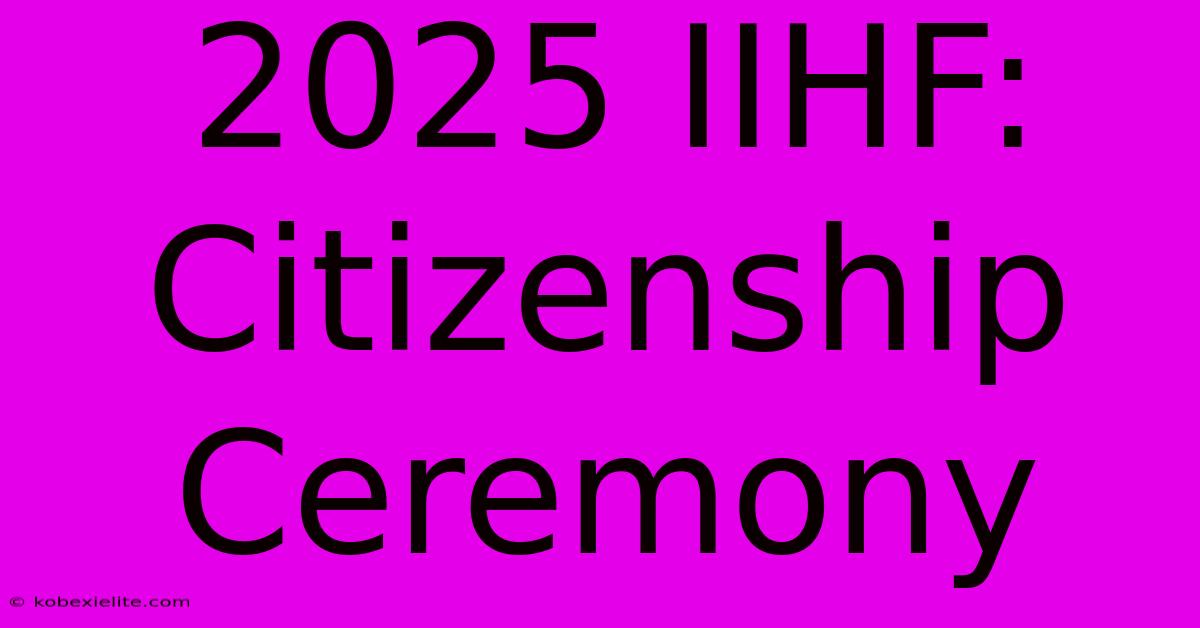 2025 IIHF: Citizenship Ceremony