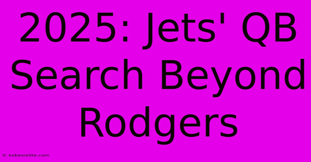 2025: Jets' QB Search Beyond Rodgers