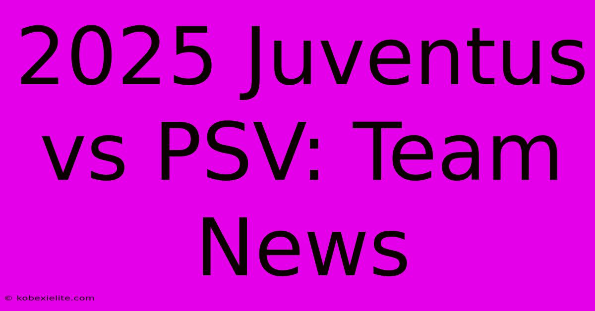 2025 Juventus Vs PSV: Team News