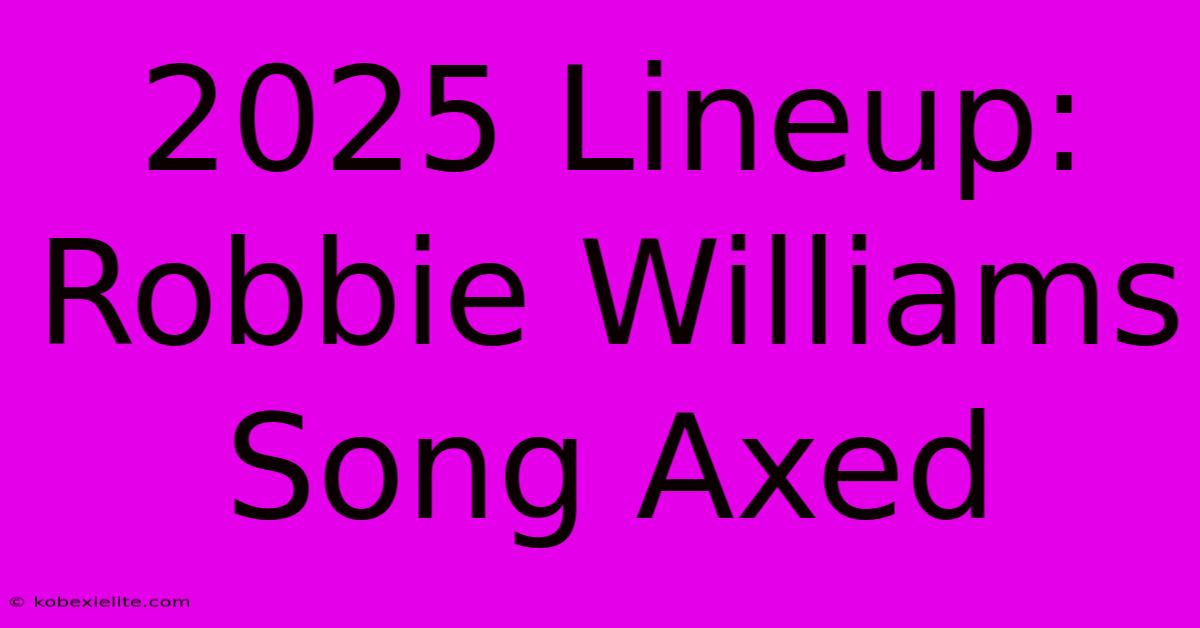 2025 Lineup: Robbie Williams Song Axed