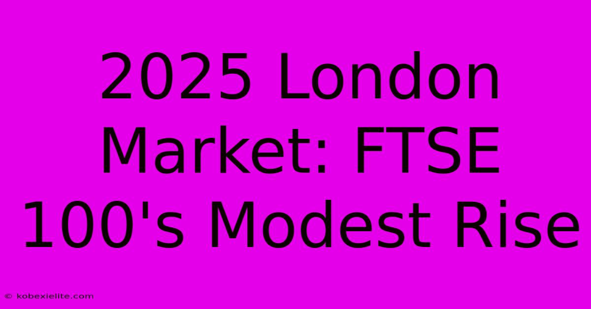 2025 London Market: FTSE 100's Modest Rise