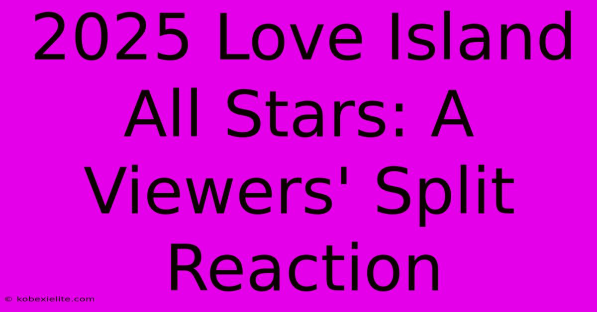 2025 Love Island All Stars: A Viewers' Split Reaction