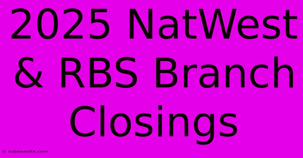 2025 NatWest & RBS Branch Closings