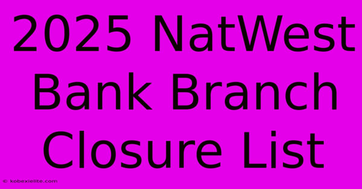 2025 NatWest Bank Branch Closure List