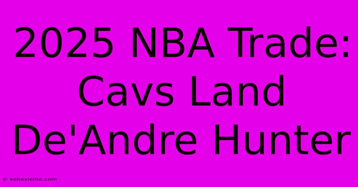 2025 NBA Trade: Cavs Land De'Andre Hunter