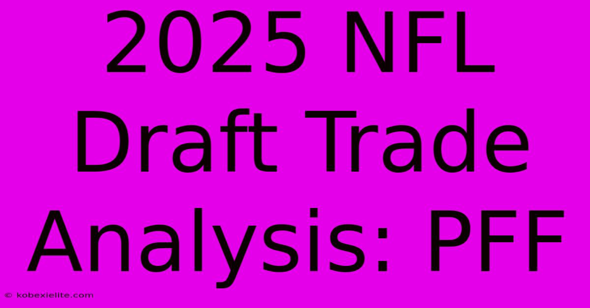 2025 NFL Draft Trade Analysis: PFF