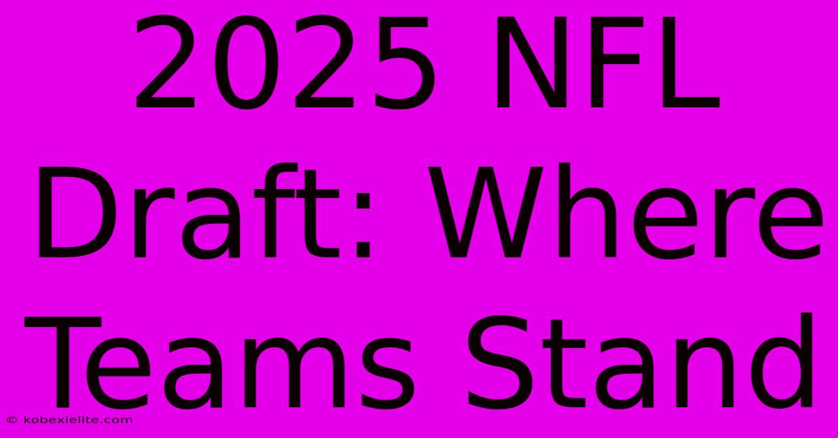 2025 NFL Draft: Where Teams Stand