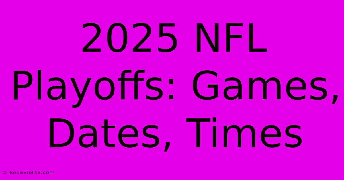 2025 NFL Playoffs: Games, Dates, Times