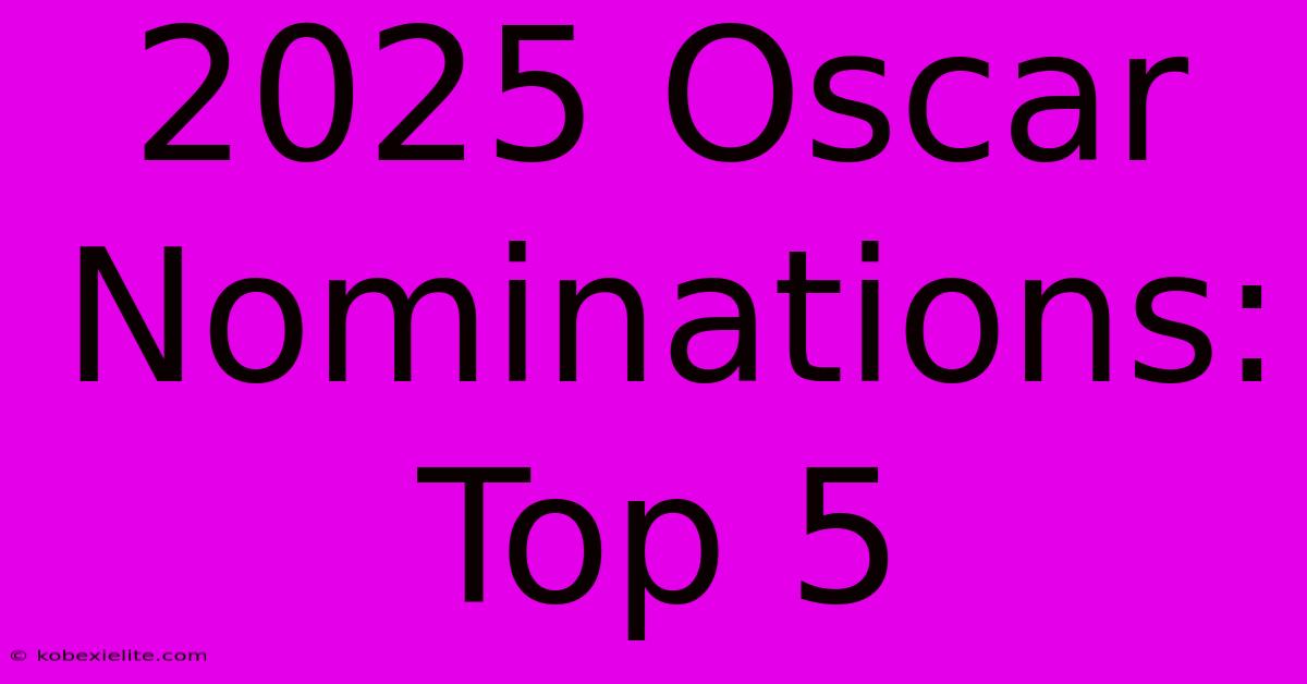 2025 Oscar Nominations: Top 5