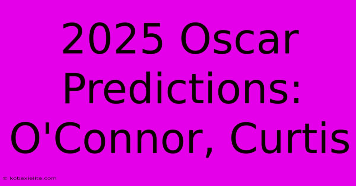 2025 Oscar Predictions: O'Connor, Curtis