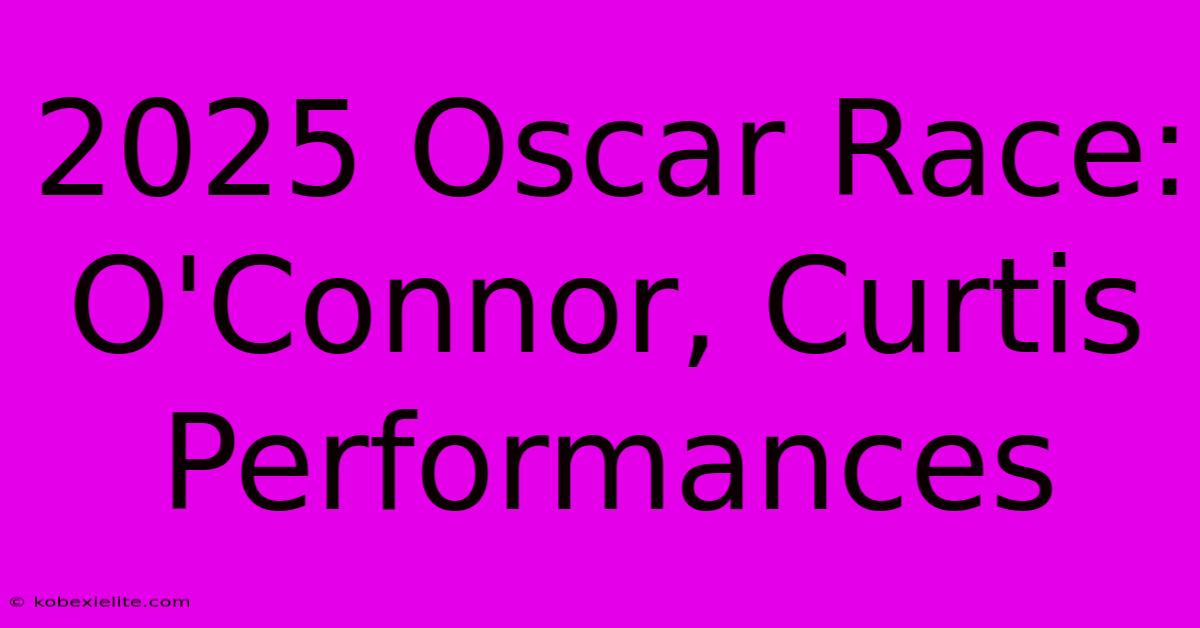 2025 Oscar Race: O'Connor, Curtis Performances