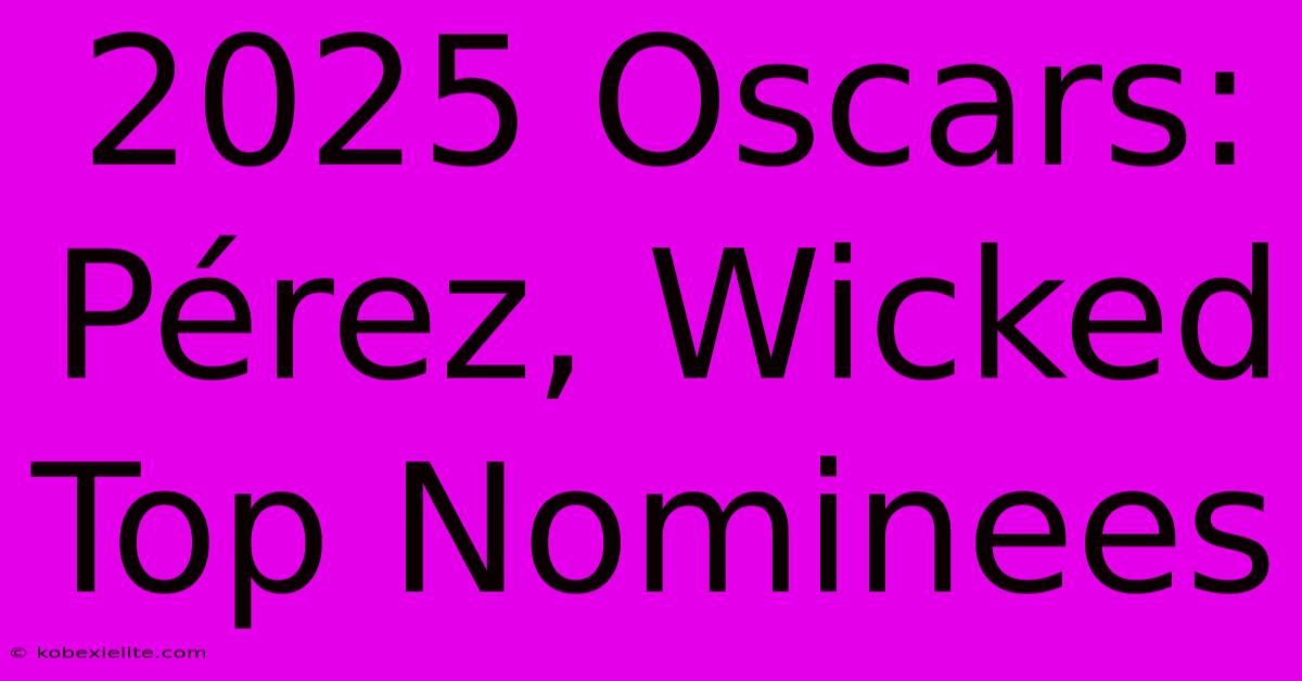 2025 Oscars: Pérez, Wicked Top Nominees