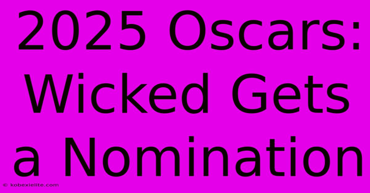 2025 Oscars:  Wicked Gets A Nomination