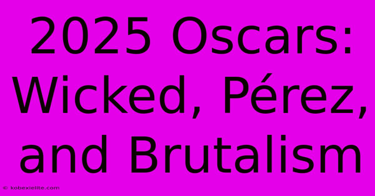 2025 Oscars: Wicked, Pérez, And Brutalism