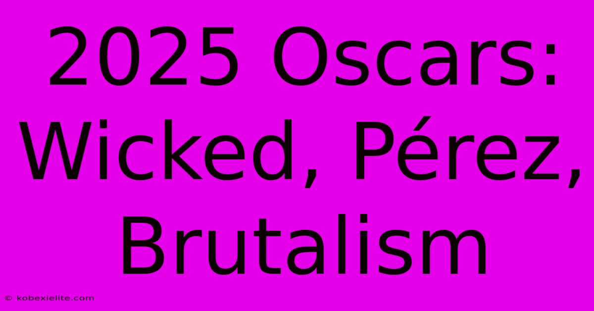 2025 Oscars: Wicked, Pérez, Brutalism