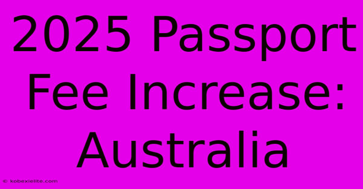 2025 Passport Fee Increase: Australia