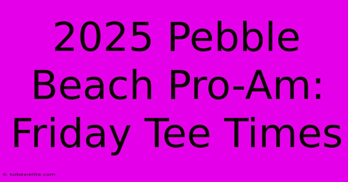 2025 Pebble Beach Pro-Am: Friday Tee Times