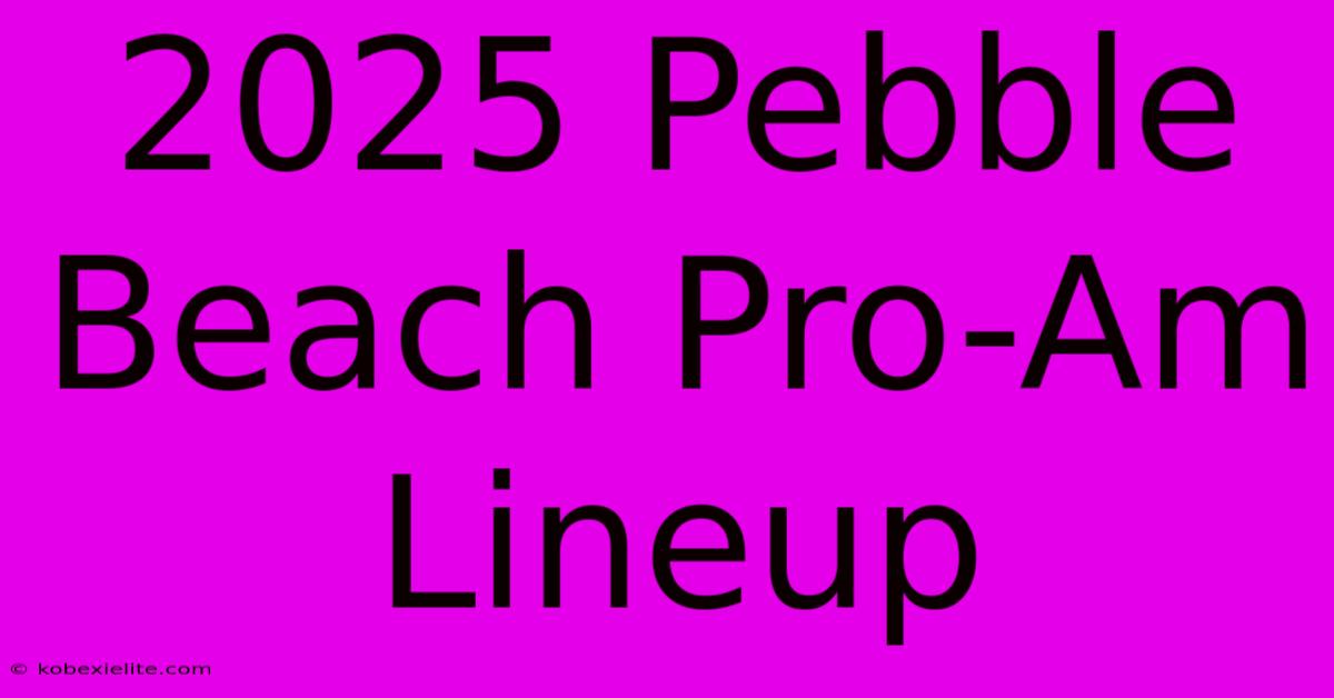 2025 Pebble Beach Pro-Am Lineup