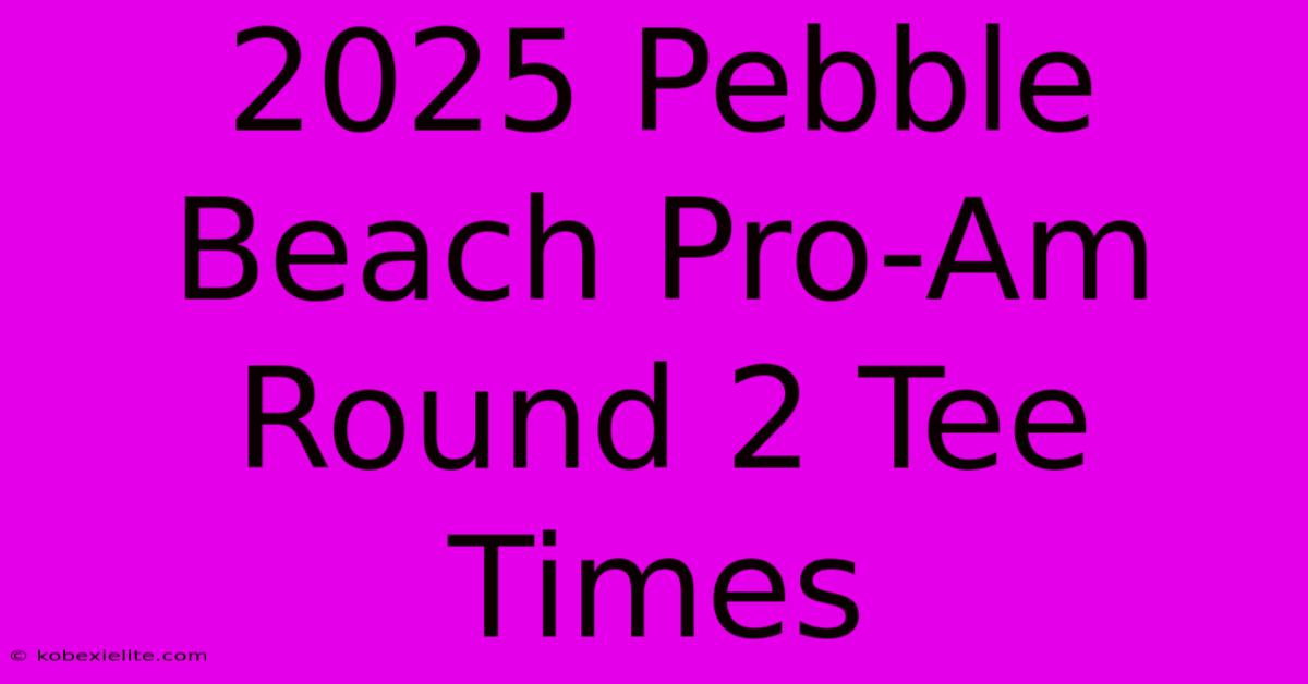 2025 Pebble Beach Pro-Am Round 2 Tee Times