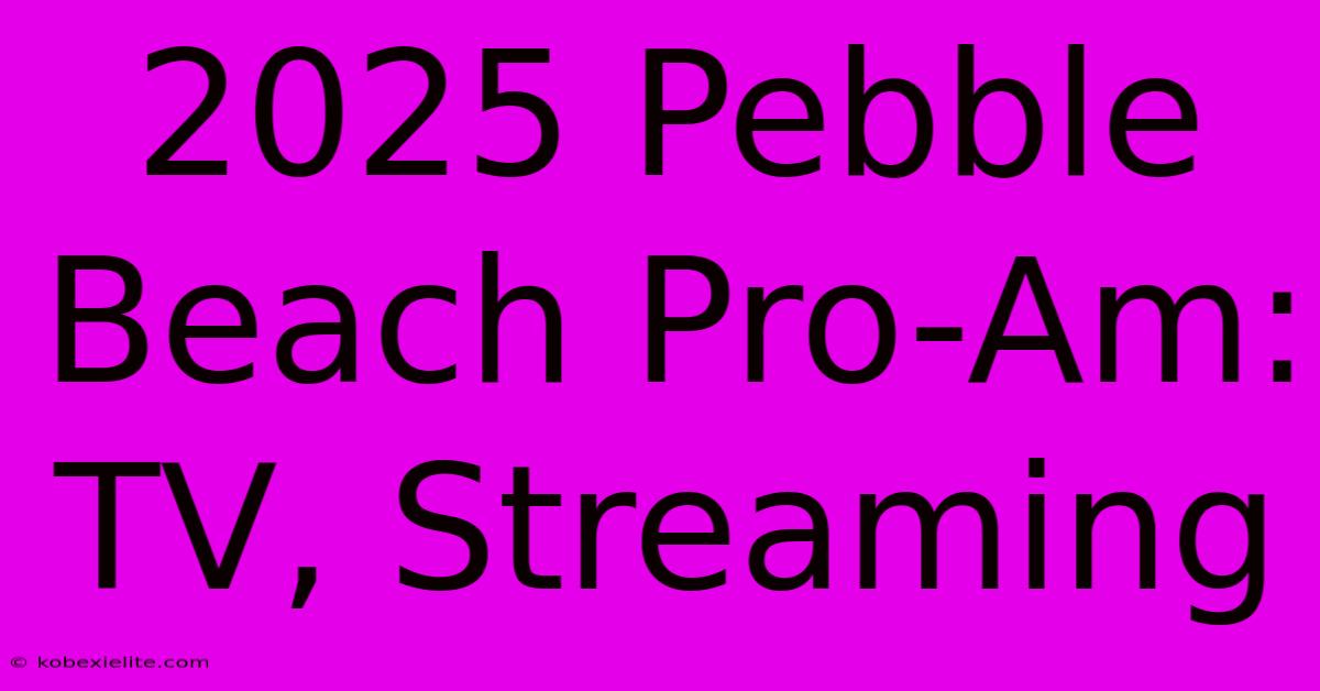 2025 Pebble Beach Pro-Am: TV, Streaming