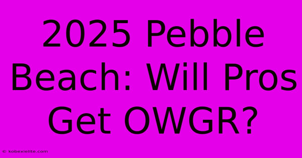 2025 Pebble Beach: Will Pros Get OWGR?