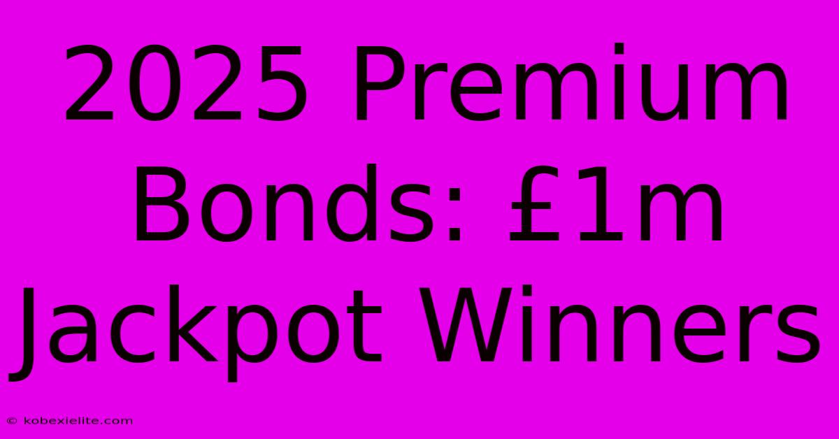 2025 Premium Bonds: £1m Jackpot Winners