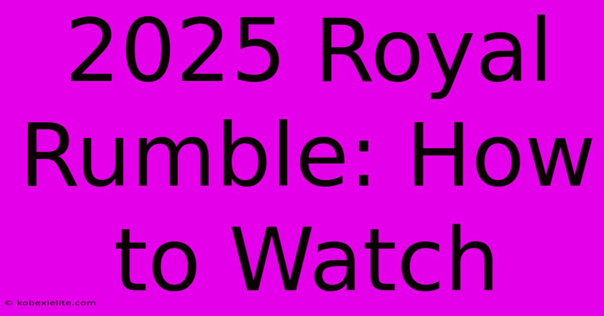 2025 Royal Rumble: How To Watch