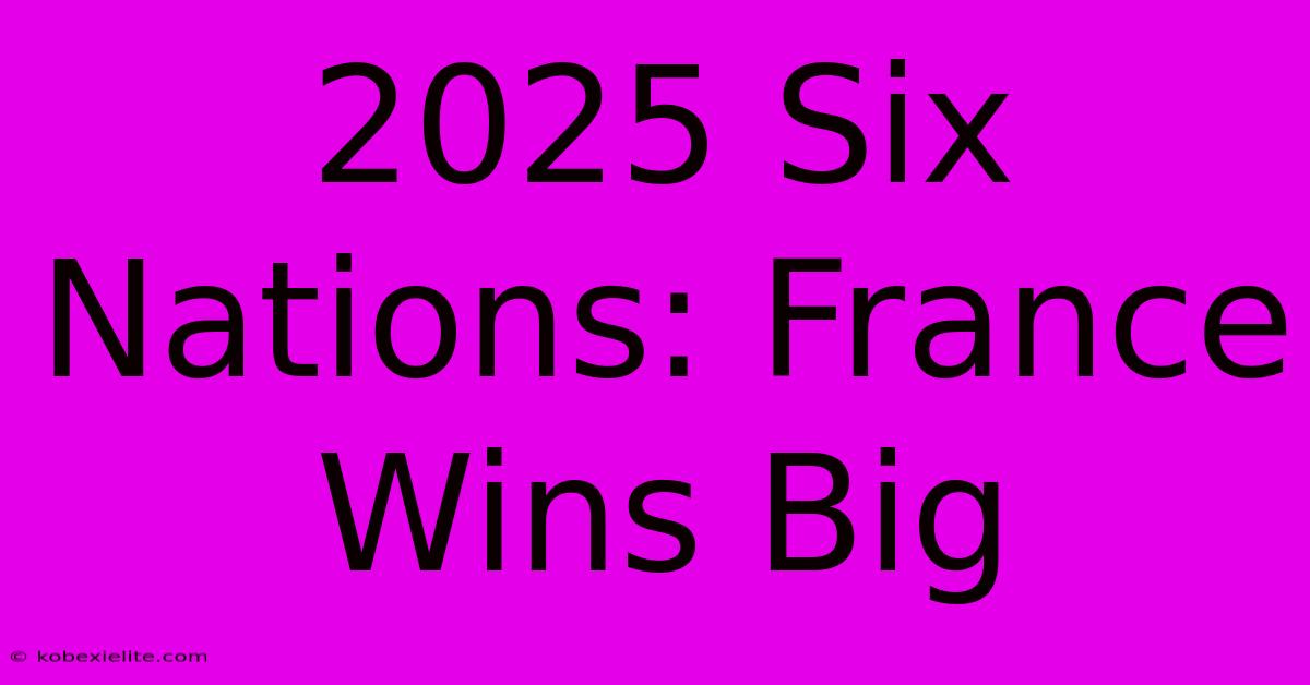 2025 Six Nations: France Wins Big