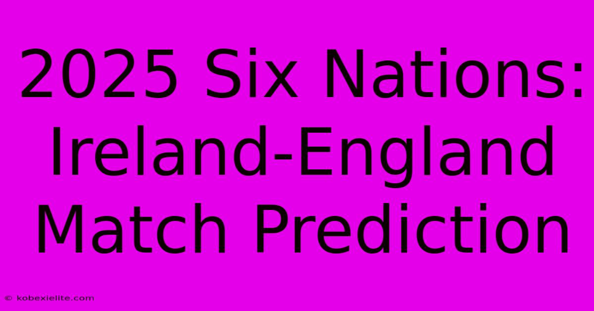 2025 Six Nations: Ireland-England Match Prediction