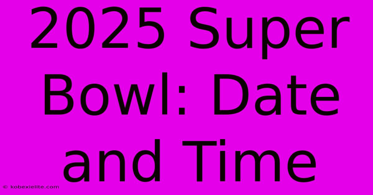 2025 Super Bowl: Date And Time