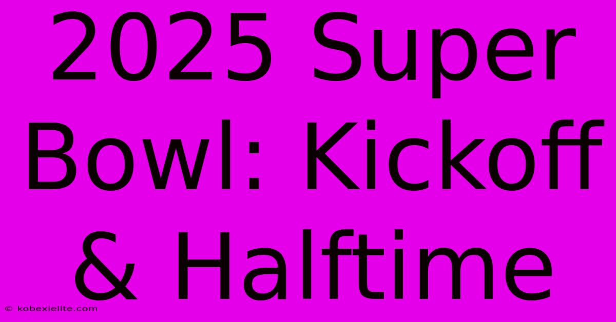 2025 Super Bowl: Kickoff & Halftime