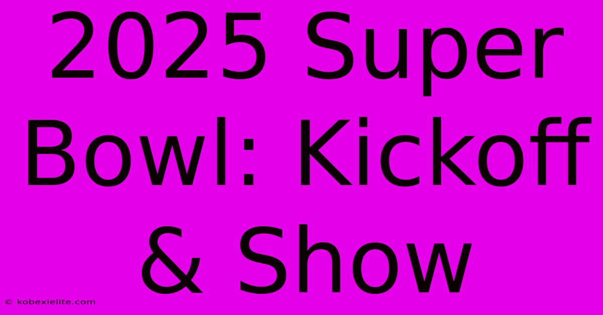 2025 Super Bowl: Kickoff & Show